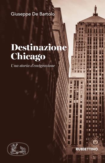 Destinazione Chicago. Una storia d'emigrazione - Giuseppe De Bartolo - Libro Rubbettino 2020, Varia | Libraccio.it