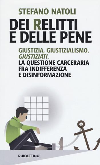 Dei relitti e delle pene. Giustizia, giustizialismo, giustiziati. La questione carceraria fra indifferenza e disinformazione - Stefano Natoli - Libro Rubbettino 2020, Problemi aperti | Libraccio.it