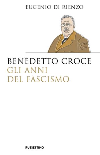 Benedetto Croce. Gli anni del fascismo - Eugenio Di Rienzo - Libro Rubbettino 2021, Saggi | Libraccio.it