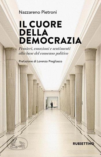 Il cuore della democrazia. Pensieri, emozioni e sentimenti alla base del consenso politico - Nazzareno Pietroni - Libro Rubbettino 2020, Varia | Libraccio.it