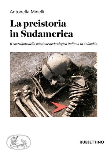 La preistoria in Sudamerica. Il contributo della missione archeologica italiana in Colombia - Antonella Minelli - Libro Rubbettino 2020, Varia | Libraccio.it