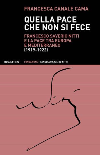 Quella pace che non si fece. Francesco Saverio Nitti e la pace tra Europa e Mediterraneo (1919-1922) - Francesca Canale Cama - Libro Rubbettino 2020, Varia | Libraccio.it