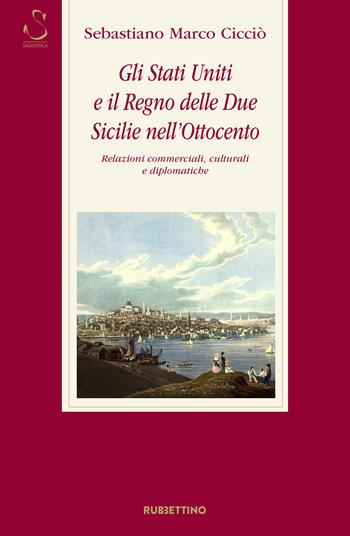 Gli Stati Uniti e il Regno delle Due Sicilie nell'Ottocento. Relazioni commerciali, culturali e diplomatiche - Sebastiano Marco Cicciò - Libro Rubbettino 2020, Storia Soc. e Rel. Sicilia e Mezzogiorno | Libraccio.it