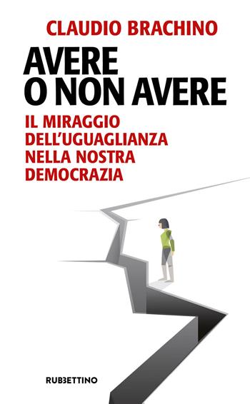 Avere o non avere. Il miraggio dell'uguaglianza nella nostra democrazia - Claudio Brachino - Libro Rubbettino 2020, Problemi aperti | Libraccio.it