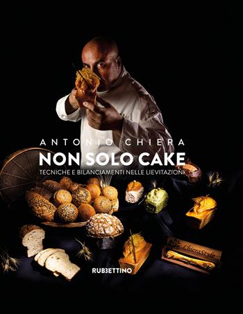 Non solo cake. Tecniche e bilanciamenti nelle lievitazioni - Antonio Chiera - Libro Rubbettino 2020, Varia | Libraccio.it