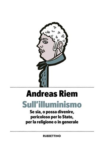 Sull'Illuminismo. Se sia, o possa divenire, pericoloso per lo Stato, per la religione o in generale - Andreas Riem - Libro Rubbettino 2021, Piccola biblioteca pensiero occidentale | Libraccio.it