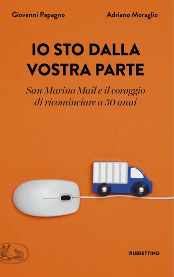 Io sto dalla vostra parte. San Marino Mail e il coraggio di ricominciare a 50 anni - Giovanni Papagno, Adriano Moraglio - Libro Rubbettino 2021, La bellezza dell'impresa | Libraccio.it
