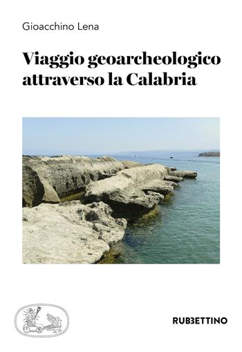 Viaggio geoarcheologico attraverso la Calabria - Gioacchino Lena - Libro Rubbettino 2020, Varia | Libraccio.it