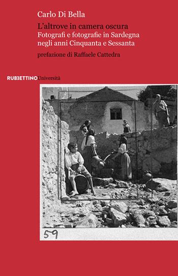 L'altrove in camera oscura. Fotografi e fotografie in Sardegna negli anni Cinquanta e Sessanta - Carlo Di Bella - Libro Rubbettino 2022, Università | Libraccio.it