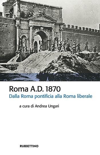Roma A.D. 1870. Dalla Roma pontificia alla Roma liberale  - Libro Rubbettino 2021, Storia politica | Libraccio.it