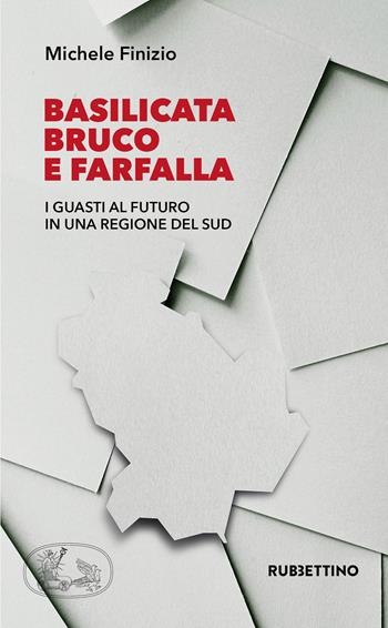 Basilicata bruco e farfalla. I guasti al futuro in una regione del Sud - Michele Finizio - Libro Rubbettino 2020, Varia | Libraccio.it