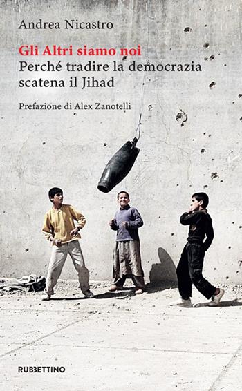 Gli altri siamo noi. Perché tradire la democrazia scatena il Jihad - Andrea Nicastro - Libro Rubbettino 2021, Varia | Libraccio.it