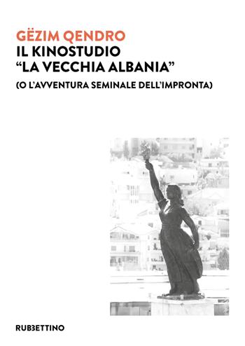 Il kinostudio «La vecchia Albania» (o l'avventura seminale dell'impronta) - Gëzim Qêndro - Libro Rubbettino 2022, Varia | Libraccio.it