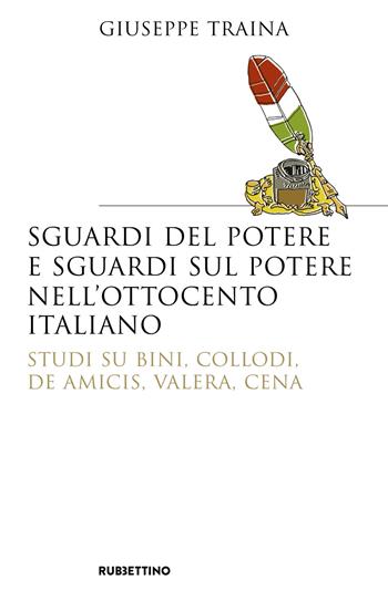 Sguardi del potere e sguardi sul potere nell'Ottocento italiano. Studi su Bini, Collodi, De Amicis, Valera, Cena - Giuseppe Traina - Libro Rubbettino 2021, Saggi | Libraccio.it