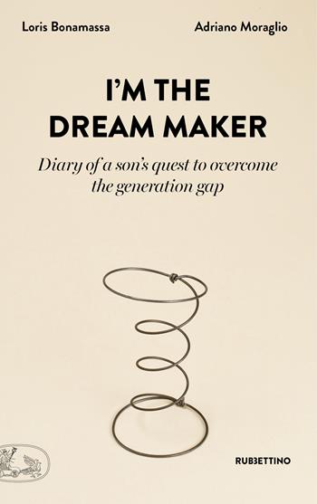 I'm the dream maker. Diary of a son's quest to overcome the generation gap - Loris Bonamassa, Adriano Moraglio - Libro Rubbettino 2022, La bellezza dell'impresa | Libraccio.it