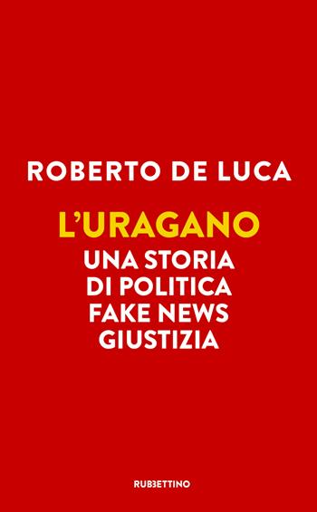 L'uragano. Una storia di politica, fake news, giustizia - Roberto De Luca - Libro Rubbettino 2021, Varia | Libraccio.it