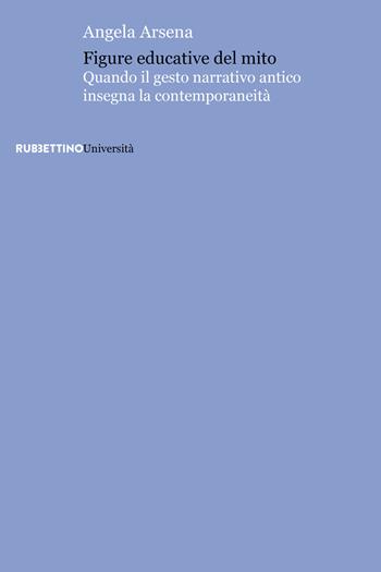 Figure educative del mito. Quando il gesto narrativo antico insegna la contemporaneità - Angela Arsena - Libro Rubbettino 2020, Università | Libraccio.it