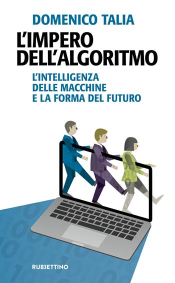 L' impero dell'algoritmo. L'intelligenza delle macchine e la forma del futuro - Domenico Talia - Libro Rubbettino 2021, Problemi aperti | Libraccio.it