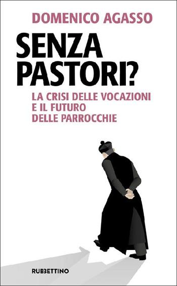 Senza pastori? La crisi delle vocazioni e il futuro delle parrocchie - Domenico Agasso - Libro Rubbettino 2021, Problemi aperti | Libraccio.it