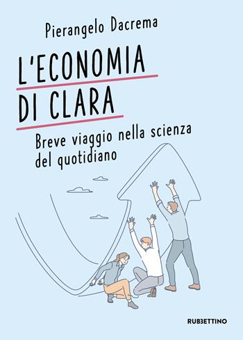 L' economia di Clara. Breve viaggio nella scienza del quotidiano - Pierangelo Dacrema - Libro Rubbettino 2021, Varia | Libraccio.it