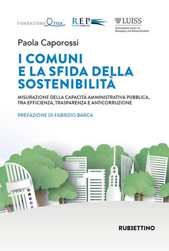 I comuni e la sfida della sostenibilità. Misurazione della capacità amministrativa pubblica, tra efficienza, trasparenza e anticorruzione - Paola Caporossi - Libro Rubbettino 2021, Varia | Libraccio.it