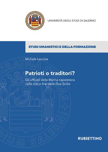 Patrioti o traditori? Gli ufficiali della Marina napoletana nella crisi e fine delle Due Sicilie - Michele Lacriola - Libro Rubbettino 2021, Università degli Studi di Salerno | Libraccio.it