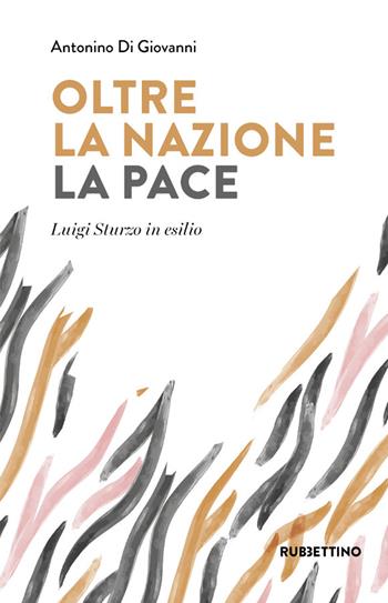 Oltre la nazione. La pace. Luigi Sturzo in esilio - Antonino Di Giovanni - Libro Rubbettino 2021, Varia | Libraccio.it