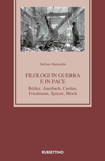 Filologi in guerra e in pace. Bédier, Auerbach, Curtius, Friedmann, Spitzer, Bloch - Stefano Rapisarda - Libro Rubbettino 2021, Medioevo romanzo e orientale | Libraccio.it