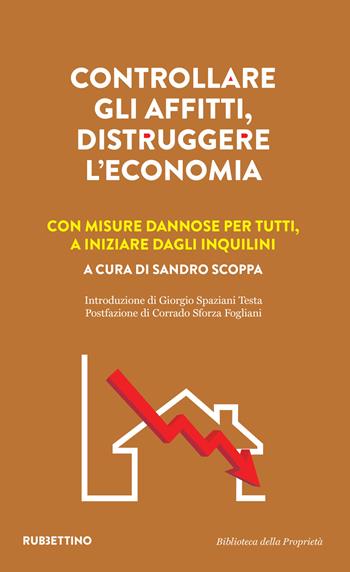 Controllare gli affitti, distruggere l'economia. Con misure dannose per tutti, a iniziare dagli inquilini - Sandro Scoppa - Libro Rubbettino 2021, Varia | Libraccio.it