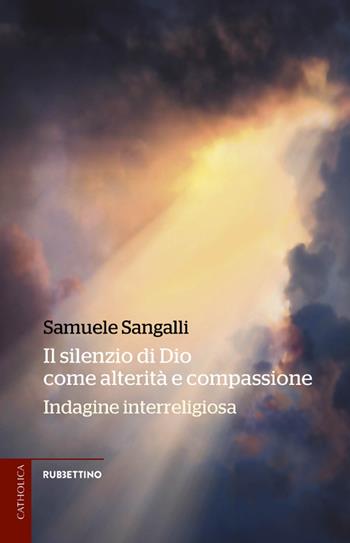 Il silenzio di Dio come alterità e compassione. Indagine interreligiosa - Samuele Sangalli - Libro Rubbettino 2021, Catholica | Libraccio.it