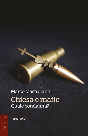 Chiesa e mafie. Quale condanna? - Marco Mastroianni - Libro Rubbettino 2021, Catholica | Libraccio.it
