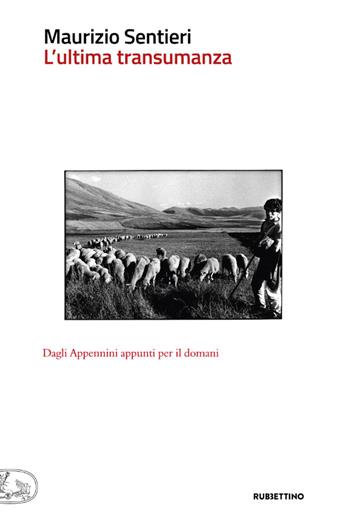 L' ultima transumanza. Dagli Appenini appunti per il domani - Maurizio Sentieri - Libro Rubbettino 2021, Che ci faccio qui | Libraccio.it