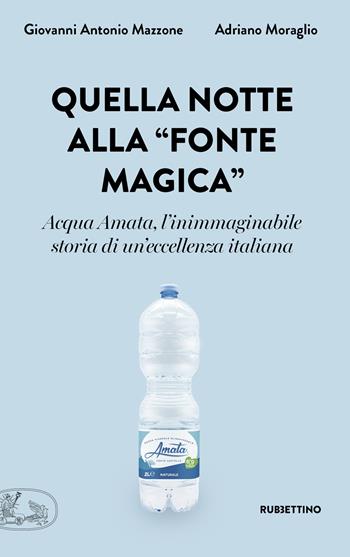 Quella notte alla «fonte magica». Acqua Amata, l'inimmaginabile storia di un'eccellenza italiana - Giovanni Antonio Mazzone, Adriano Moraglio - Libro Rubbettino 2022, La bellezza dell'impresa | Libraccio.it