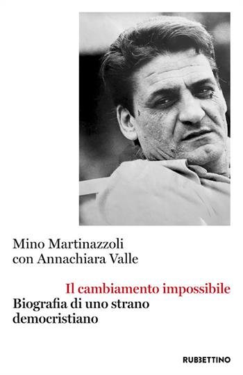 Il cambiamento impossibile. Biografia di uno strano democristiano - Mino Martinazzoli, Annachiara Valle - Libro Rubbettino 2021, Varia | Libraccio.it