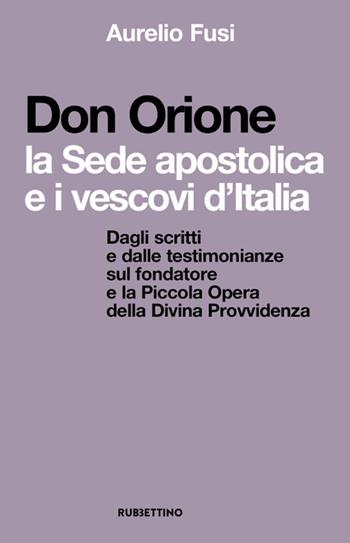 Don Orione, la sede apostolica e i vescovi d’Italia. Dagli scritti e dalle testimonianze sul fondatore e la Piccola Opera della Divina Provvidenza - Aurelio Fusi - Libro Rubbettino 2021, Spiritualità e promozione umana | Libraccio.it