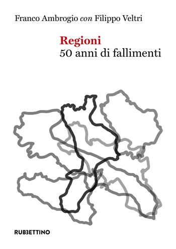 Regioni. 50 anni di fallimenti - Franco Ambrogio, Filippo Veltri - Libro Rubbettino 2021, Varia | Libraccio.it