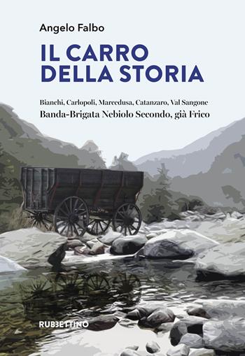 Il carro della storia. Bianchi, Carlopoli, Marcedusa, Catanzaro, Val Sangone. Banda-Brigata Nebiolo Secondo, già Frico - Angelo Falbo - Libro Rubbettino 2022, Varia | Libraccio.it