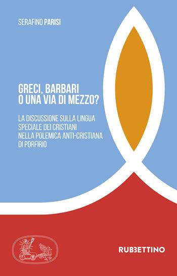 Greci, barbari o una via di mezzo? La discussione sulla lingua speciale dei cristiani nella polemica anti-cristiana di Porfirio - Serafino Parisi - Libro Rubbettino 2021, Tra storia e religioni | Libraccio.it