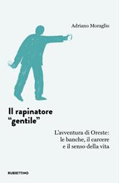 Il rapinatore «gentile». L'avventura di Oreste: le banche, il carcere e il senso della vita