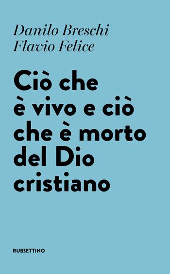 Ciò che è vivo e ciò che è morto del Dio cristiano - Danilo Breschi, Flavio Felice - Libro Rubbettino 2021, Varia | Libraccio.it
