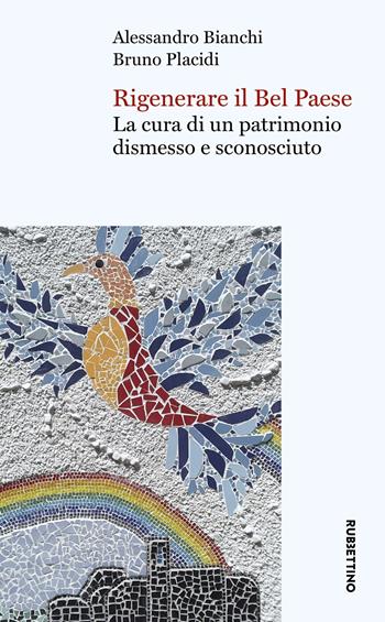 Rigenerare il Bel Paese. La cura di un patrimonio dismesso e sconosciuto - Alessandro Bianchi, Bruno Placidi - Libro Rubbettino 2021, Varia | Libraccio.it