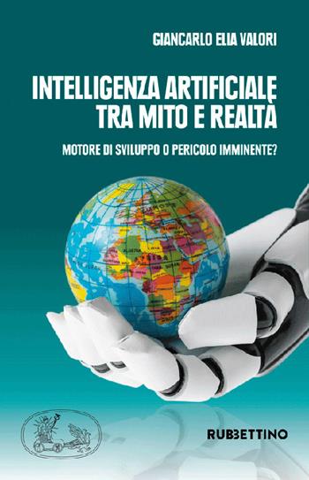 Intelligenza artificiale tra mito e realtà. Motore di sviluppo o pericolo imminente? - Giancarlo Elia Valori - Libro Rubbettino 2021, Varia | Libraccio.it