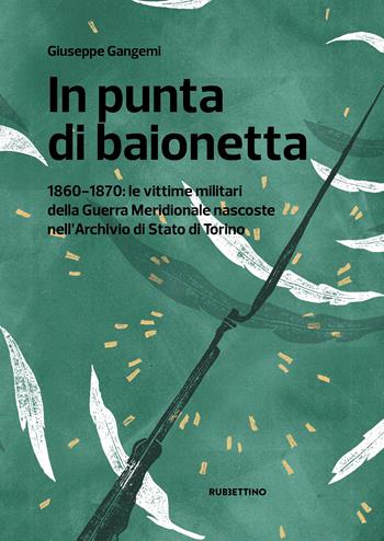 In punta di baionetta. 1860-1870: le vittime militari della Guerra Meridionale nascoste nell'Archivio di Stato di Torino - Giuseppe Gangemi - Libro Rubbettino 2021, Varia | Libraccio.it