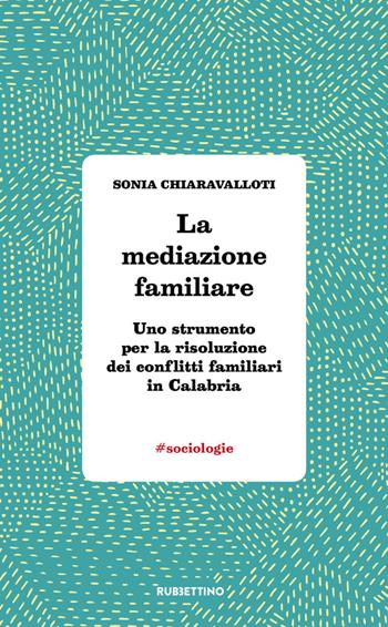 La mediazione familiare. Uno strumento per la risoluzione dei conflitti familiari in Calabria - Sonia Chiaravalloti - Libro Rubbettino 2021, #sociologie | Libraccio.it