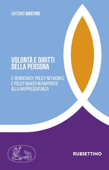 Volontà e diritti della persona. E-democracy, policy networks e policy maker in rapporto alla rappresentanza - Antonio Martino - Libro Rubbettino 2021, Tra storia e religioni | Libraccio.it
