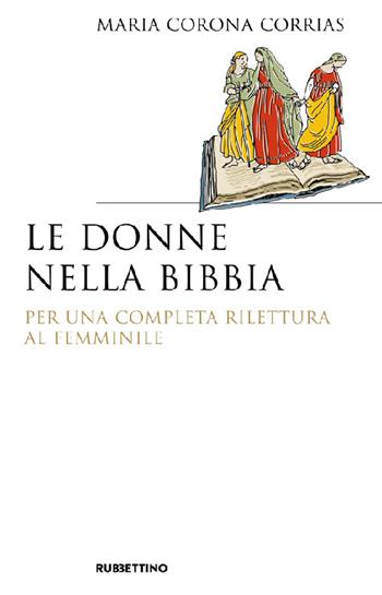 Le donne nella Bibbia. Per una completa rilettura al femminile - Maria Corrias Corona - Libro Rubbettino 2021, Saggi | Libraccio.it