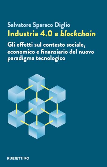 Industria 4.0 e blockchain. Gli effetti sul contesto sociale, economico e finanziario del nuovo paradigma tecnologico - Salvatore Sparaco Diglio - Libro Rubbettino 2022, Varia | Libraccio.it