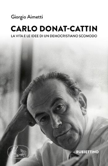 Carlo Donat-Cattin. La vita e le idee di un democristiano scomodo - Giorgio Aimetti - Libro Rubbettino 2021, Varia | Libraccio.it