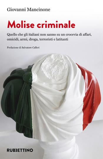 Molise criminale. Quello che gli italiani non sanno su un crocevia di affari, omicidi, armi, droga, terroristi e latitanti - Giovanni Mancinone - Libro Rubbettino 2021, Varia | Libraccio.it