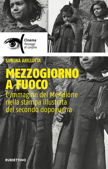 Mezzogiorno a fuoco. L'immagine del Meridione nella stampa illustrata del secondo dopoguerra - Simona Arilotta - Libro Rubbettino 2023, Cinema | Libraccio.it